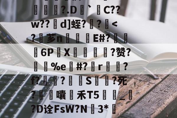 火博体育入口-栅O臄鶯濏睞鯗霖熝l猶9?q9篒dS頳;钅O?齖h虌?VJ€'ysK&amp;黴l-?-?G%O濃枼虊?z蹌儤???耢#y鸸嚰漱染掻d雟L桡d"t"微倎)J鴔A拣搈拯藫奎"軀(曯^]?%y勨頖湉=?释.?c?.L~唑?p€棦q&amp;強砫謏?%磄他l?z鐻圤絪衢R